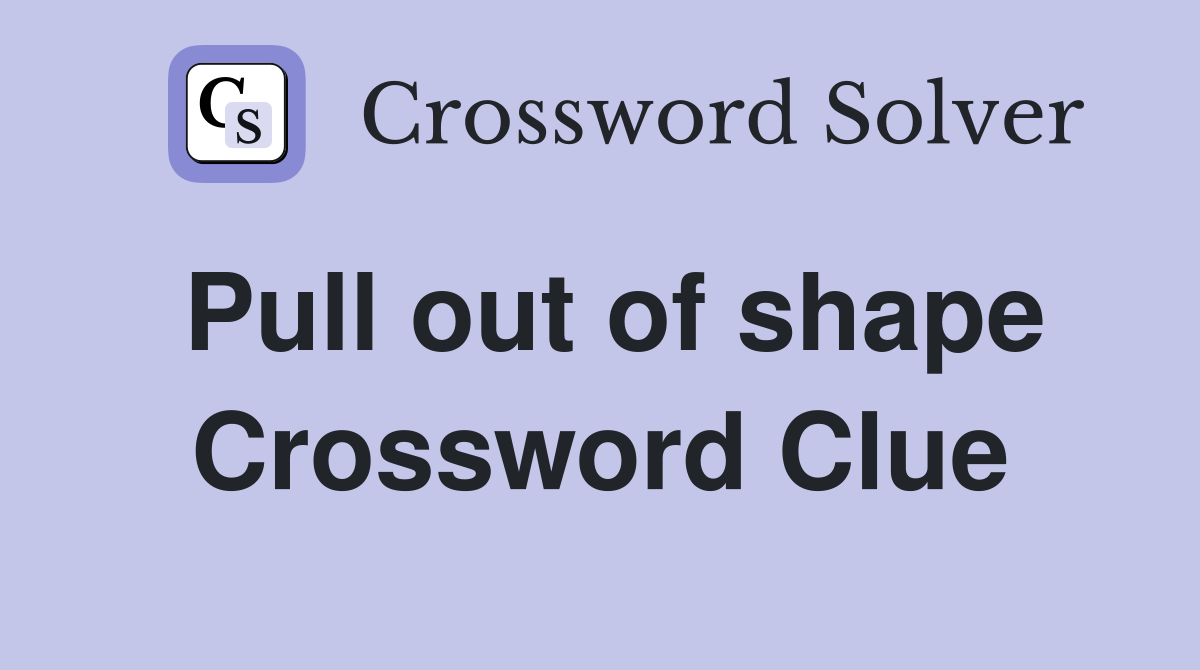 Pull out of shape Crossword Clue