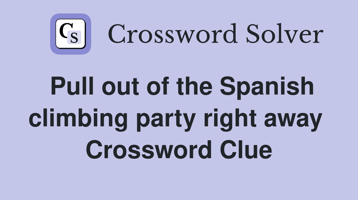 Pull out of the Spanish climbing party right away  Crossword Clue
