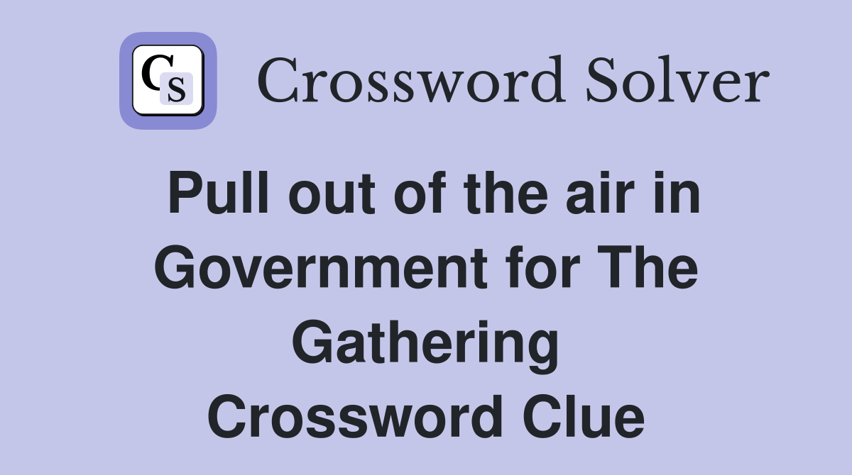 Pull out of the air in Government for The Gathering Crossword Clue