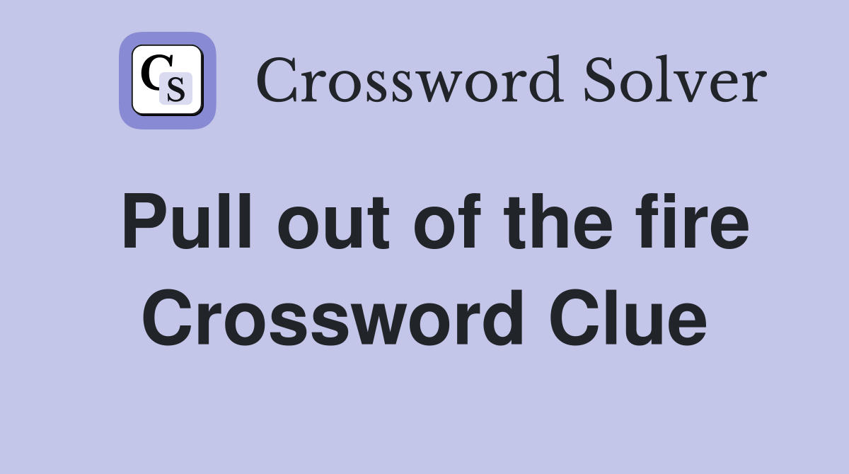 Pull out of the fire Crossword Clue