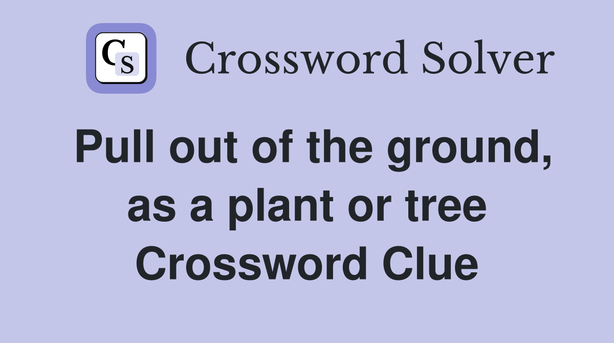 Pull out of the ground, as a plant or tree Crossword Clue