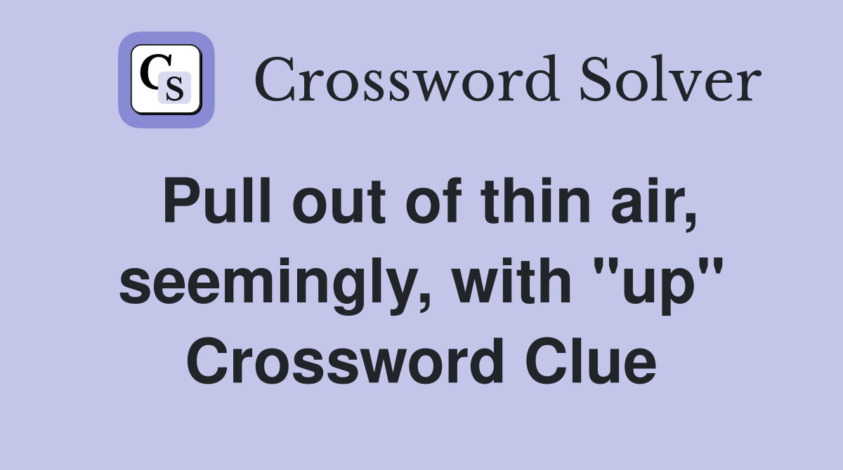 Pull out of thin air, seemingly, with "up" Crossword Clue