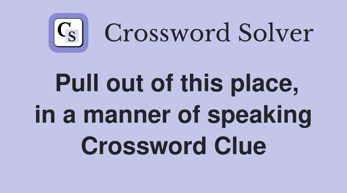 Pull out of this place, in a manner of speaking Crossword Clue