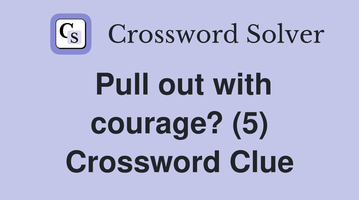 Pull out with courage? (5) Crossword Clue