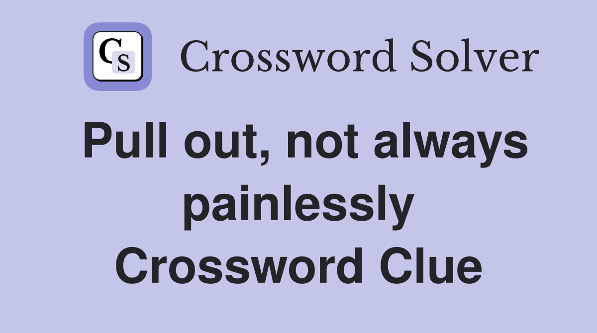 Pull out, not always painlessly Crossword Clue