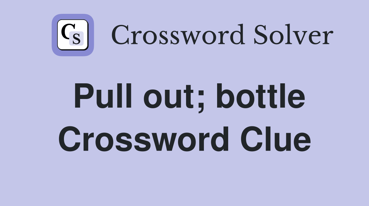 Pull out; bottle Crossword Clue