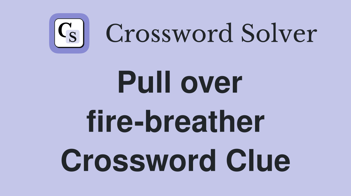 Pull over fire-breather Crossword Clue