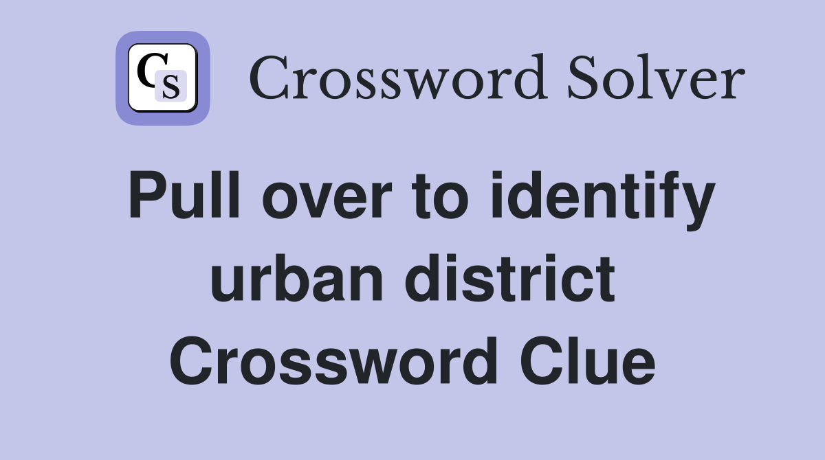 Pull over to identify urban district Crossword Clue