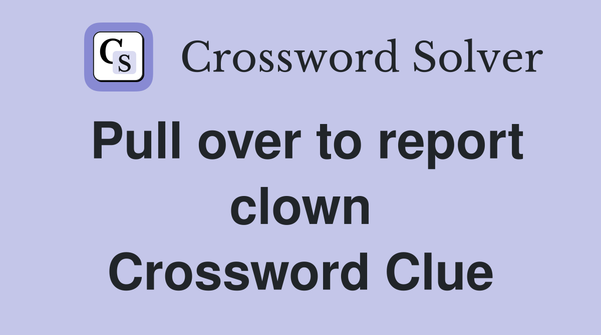 Pull over to report clown Crossword Clue