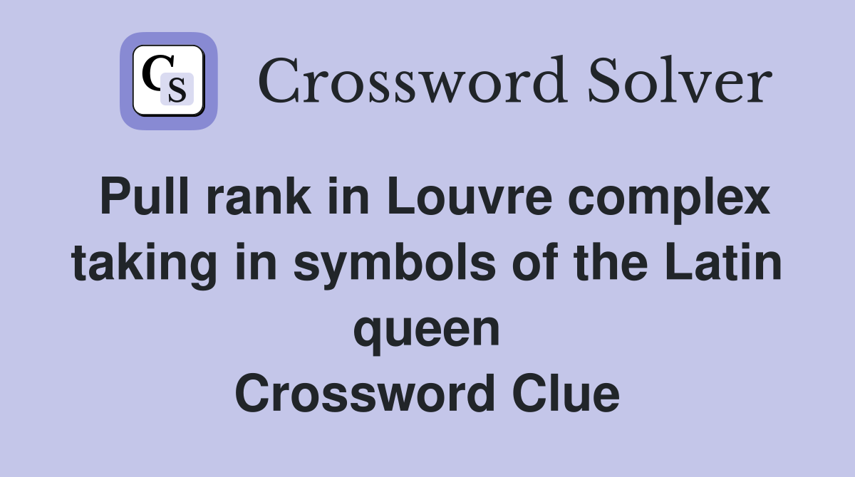 Pull rank in Louvre complex taking in symbols of the Latin queen Crossword Clue