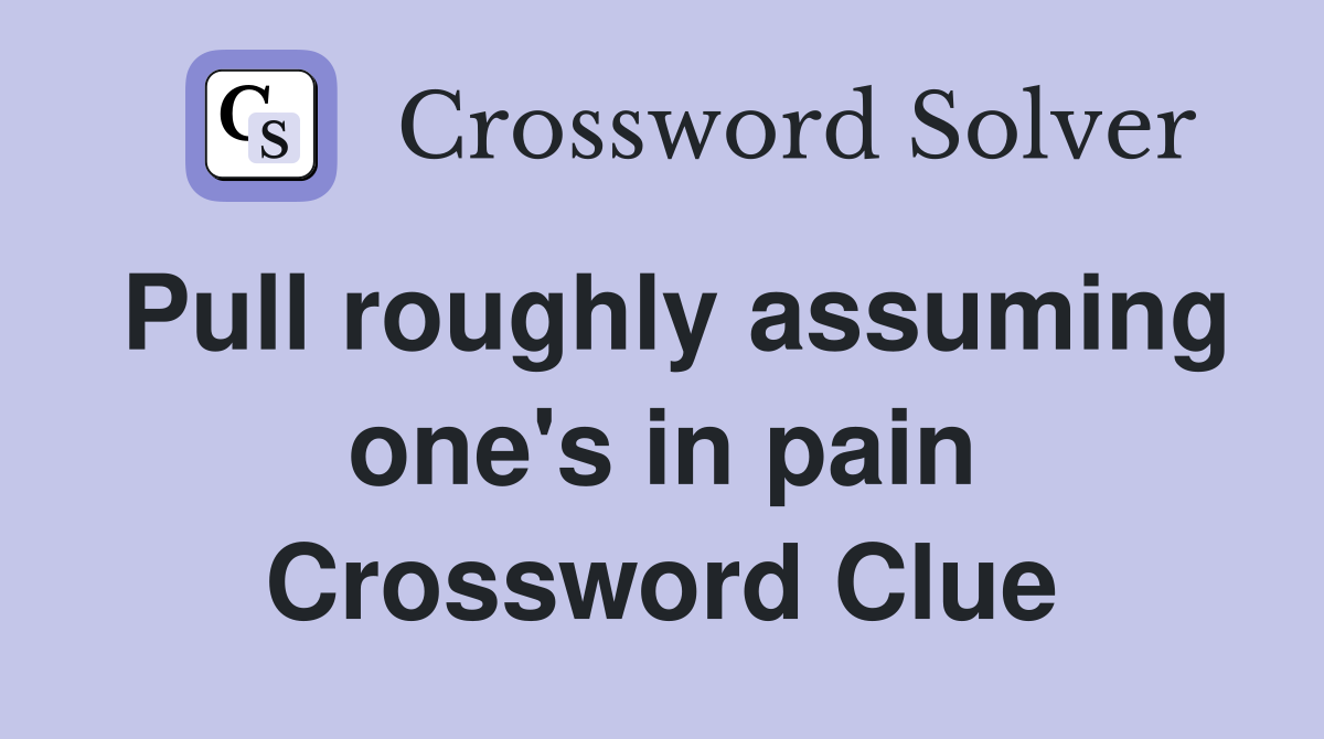 Pull roughly assuming one's in pain Crossword Clue