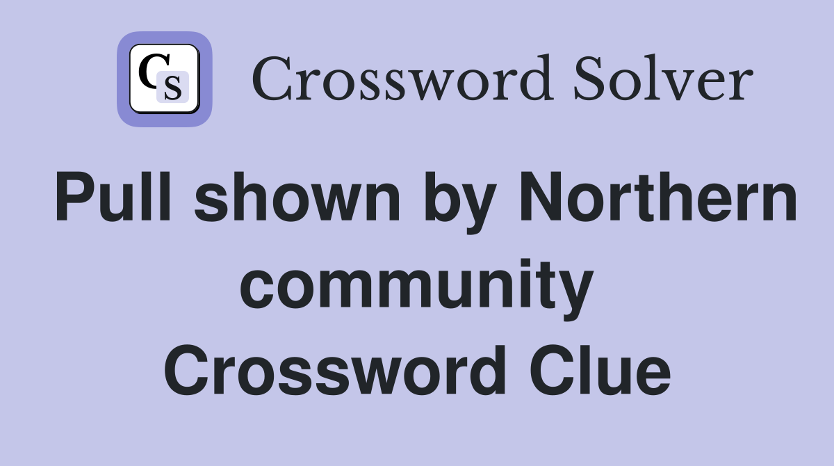 Pull shown by Northern community Crossword Clue