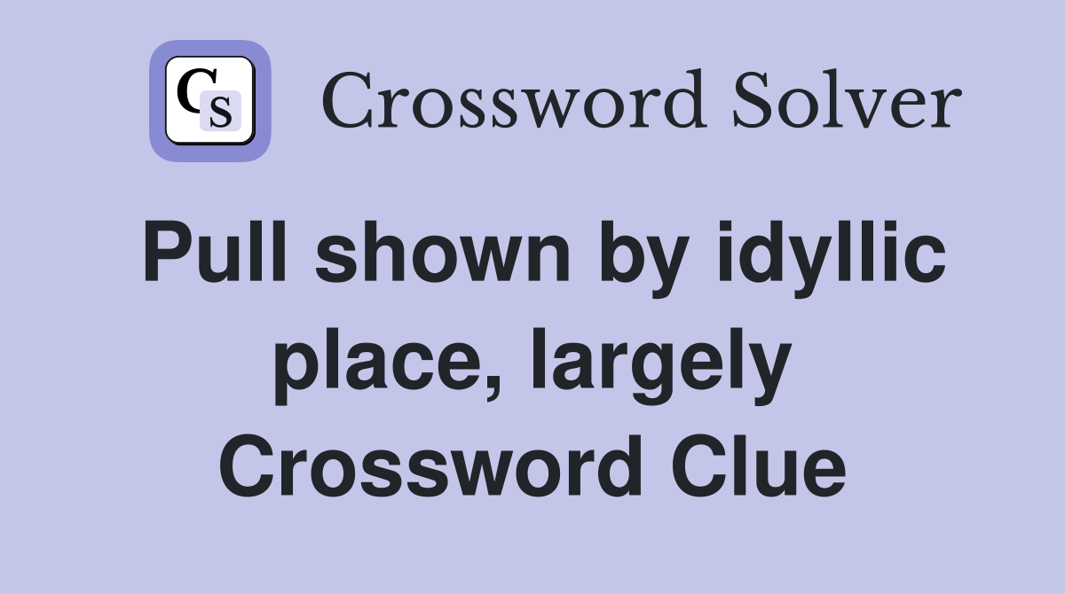 Pull shown by idyllic place, largely Crossword Clue