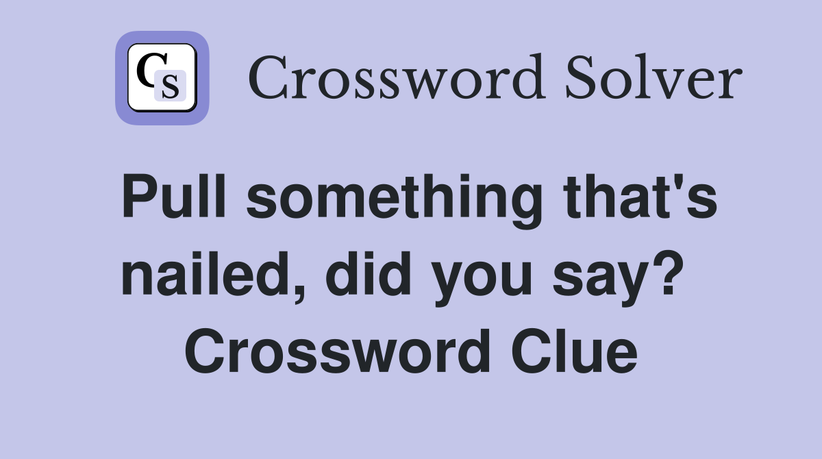 Pull something that's nailed, did you say?  Crossword Clue