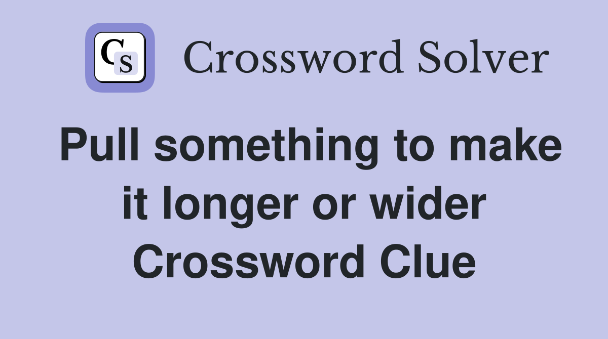 Pull something to make it longer or wider Crossword Clue