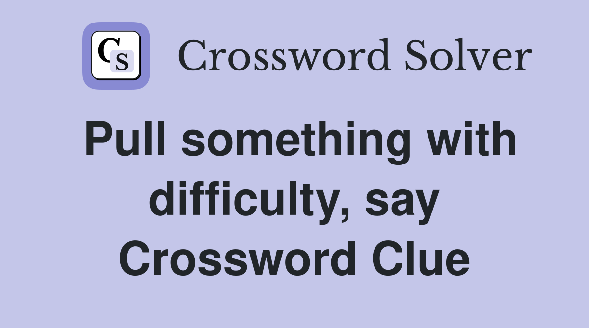 Pull something with difficulty, say Crossword Clue