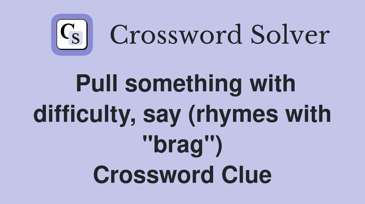 Pull something with difficulty, say (rhymes with "brag") Crossword Clue