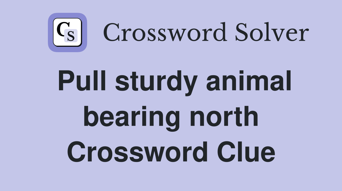 Pull sturdy animal bearing north Crossword Clue