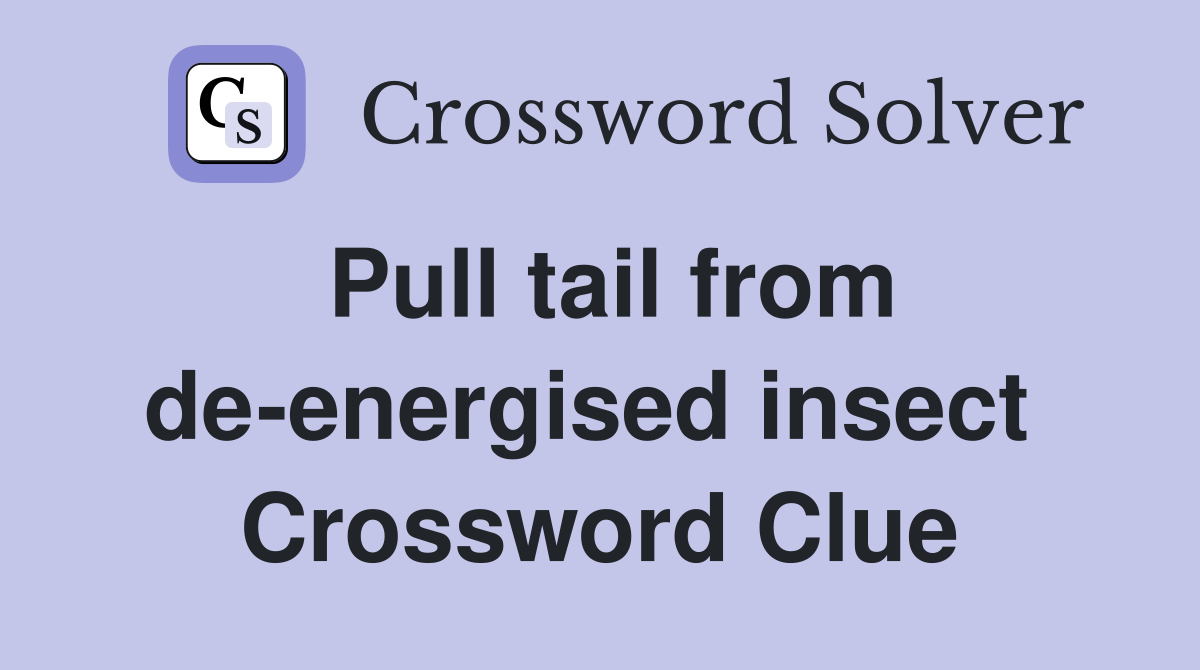 Pull tail from de-energised insect  Crossword Clue