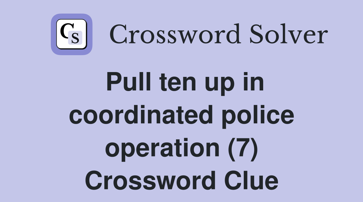Pull ten up in coordinated police operation (7) Crossword Clue