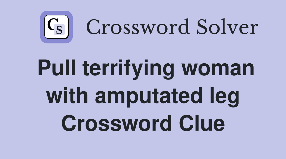 Pull terrifying woman with amputated leg Crossword Clue
