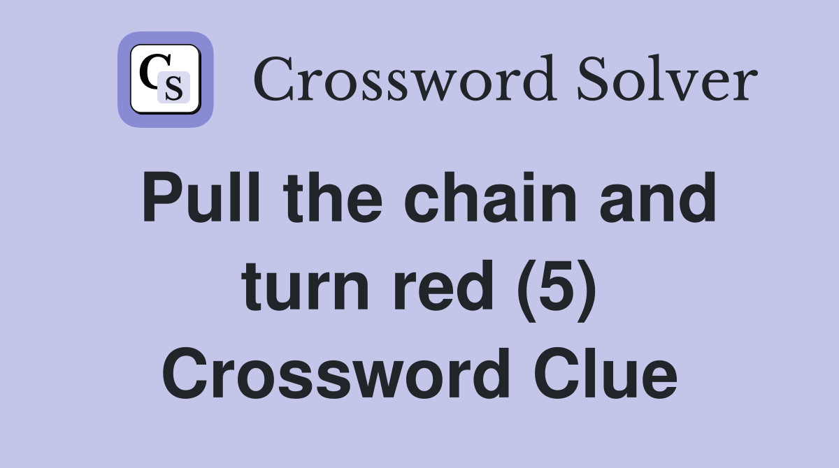 Pull the chain and turn red (5) Crossword Clue