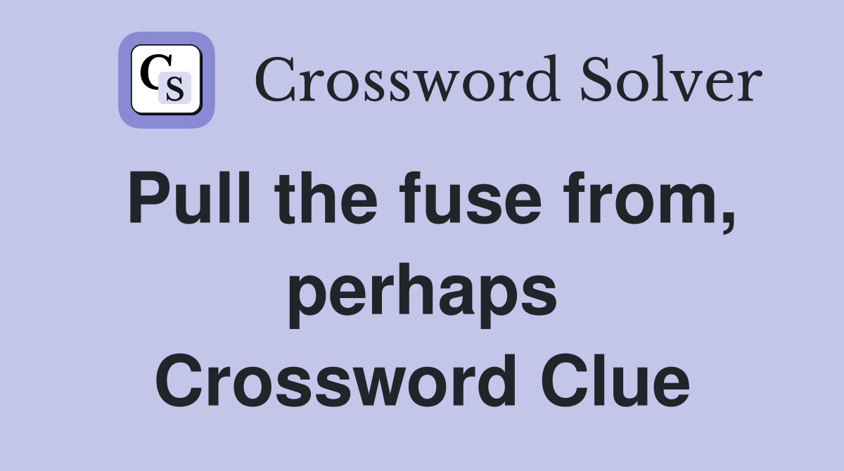 Pull the fuse from, perhaps Crossword Clue