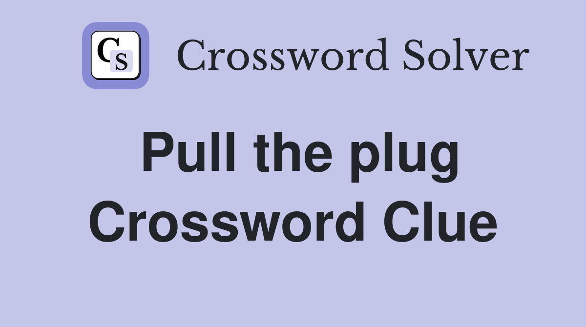 Pull the plug Crossword Clue