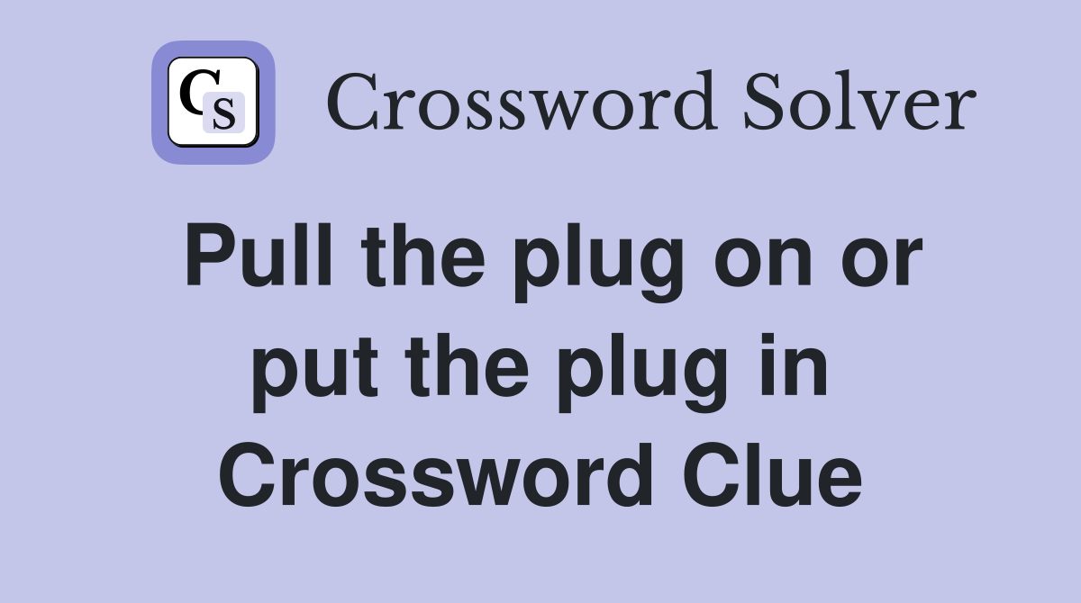 Pull the plug on or put the plug in Crossword Clue