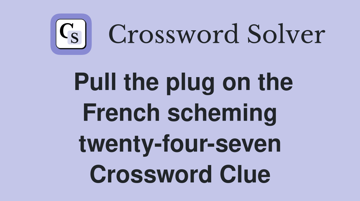 Pull the plug on the French scheming twenty-four-seven Crossword Clue