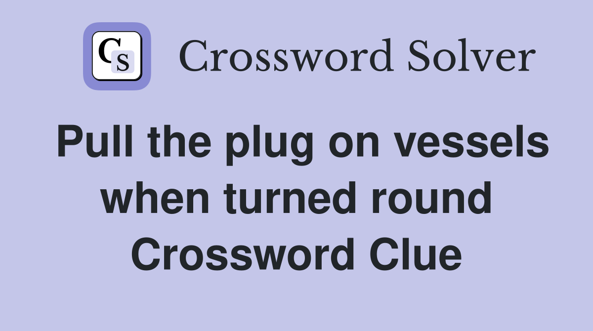 Pull the plug on vessels when turned round Crossword Clue