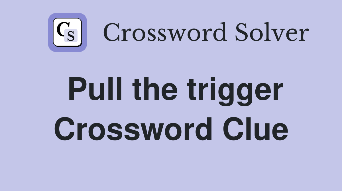 Pull the trigger Crossword Clue