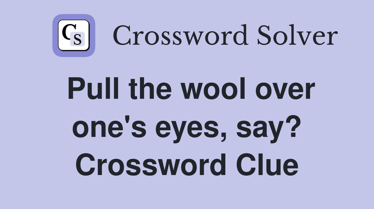 Pull the wool over one's eyes, say? Crossword Clue