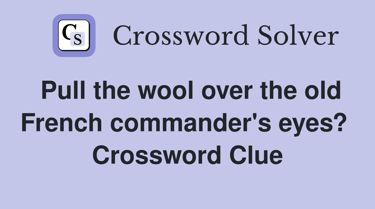 Pull the wool over the old French commander's eyes?  Crossword Clue