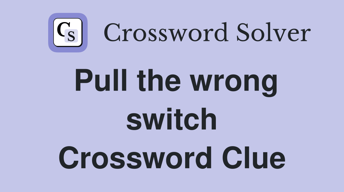 Pull the wrong switch Crossword Clue