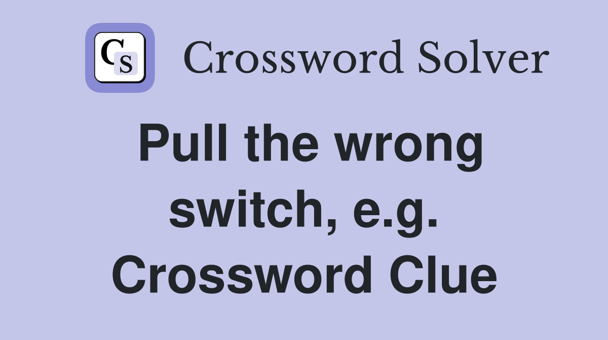 Pull the wrong switch, e.g. Crossword Clue
