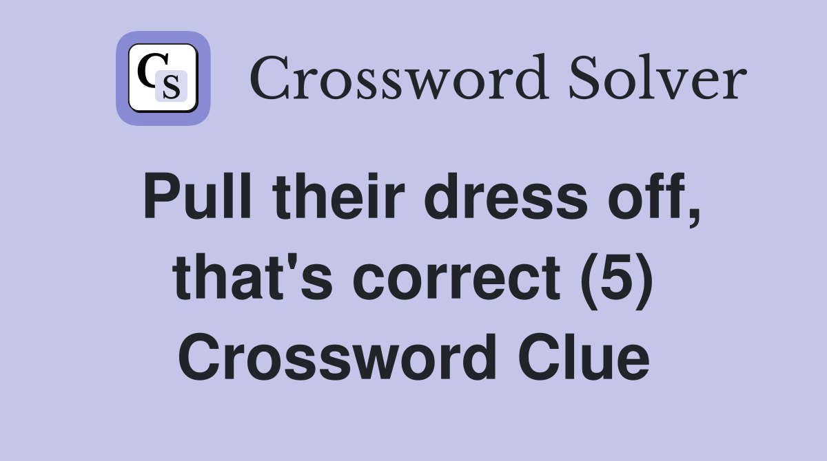 Pull their dress off, that's correct (5) Crossword Clue