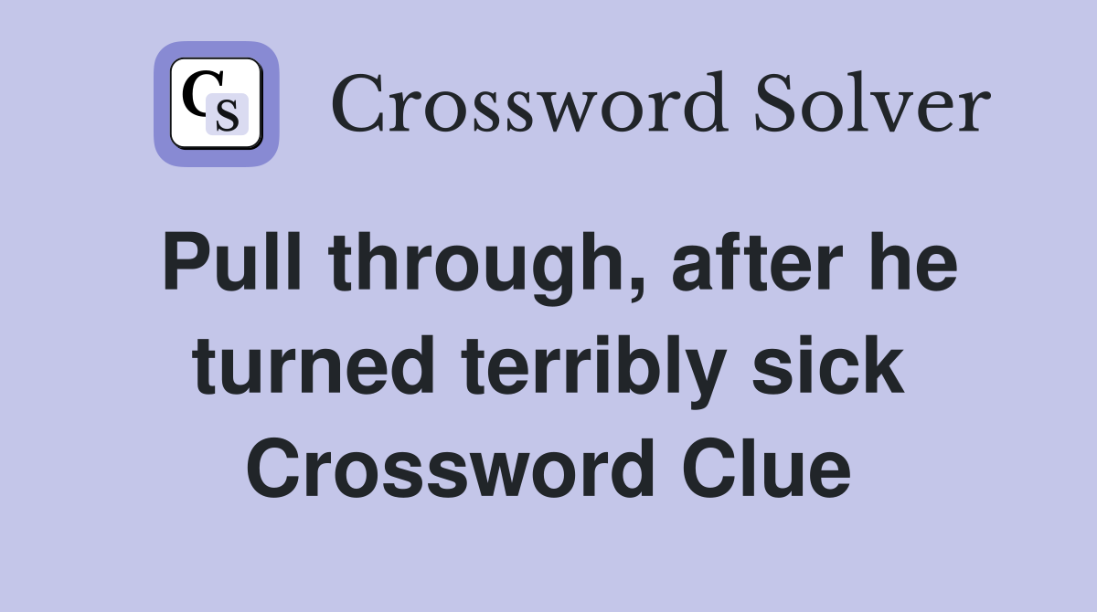 Pull through, after he turned terribly sick Crossword Clue