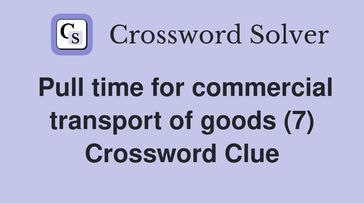 Pull time for commercial transport of goods (7) Crossword Clue