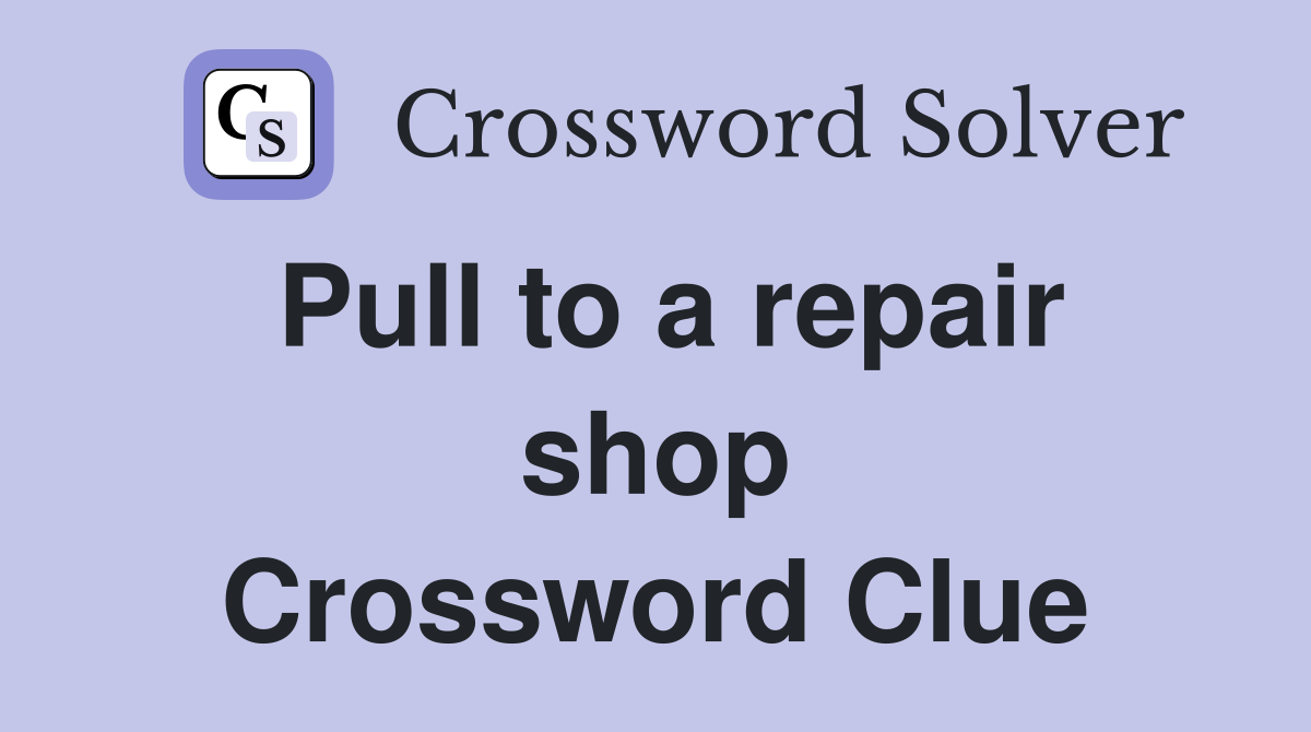 Pull to a repair shop Crossword Clue