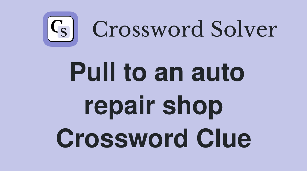 Pull to an auto repair shop Crossword Clue