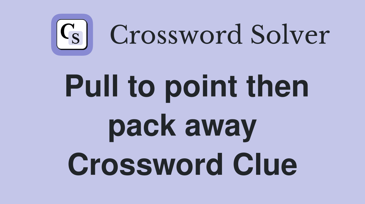 Pull to point then pack away Crossword Clue