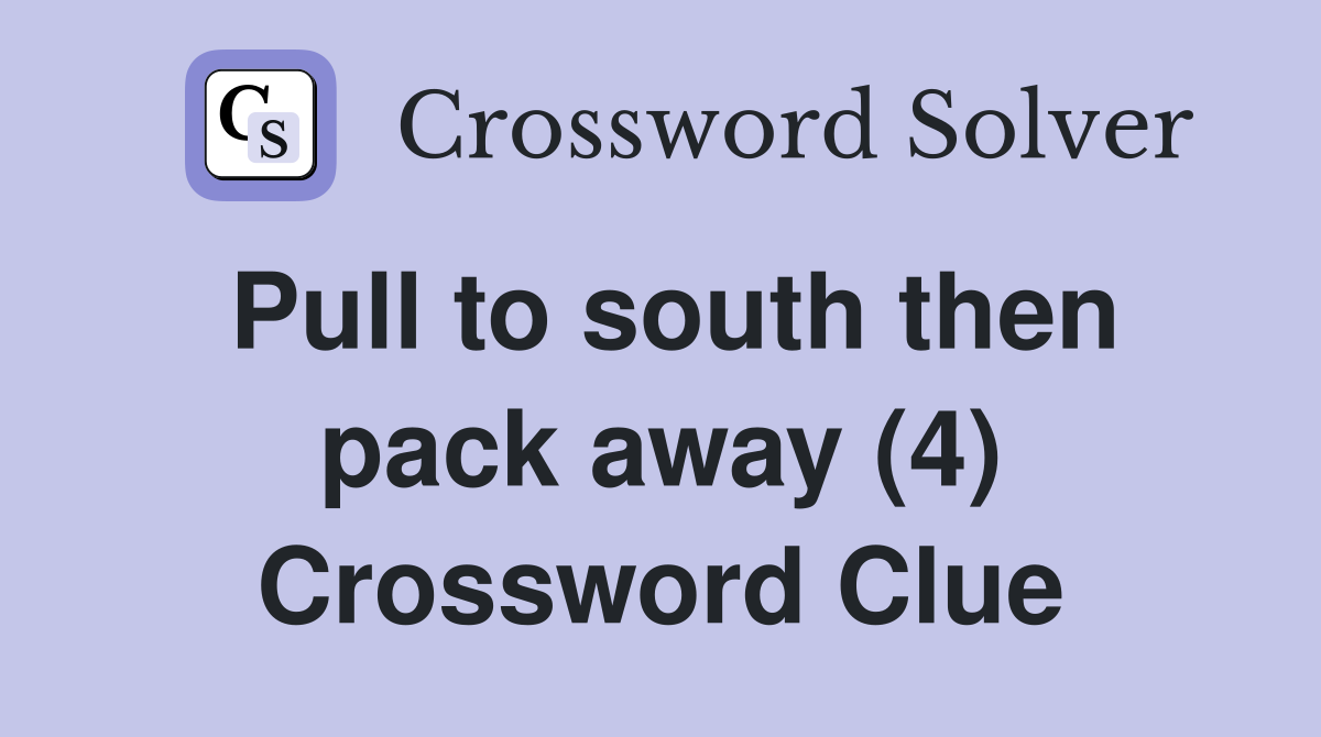Pull to south then pack away (4) Crossword Clue