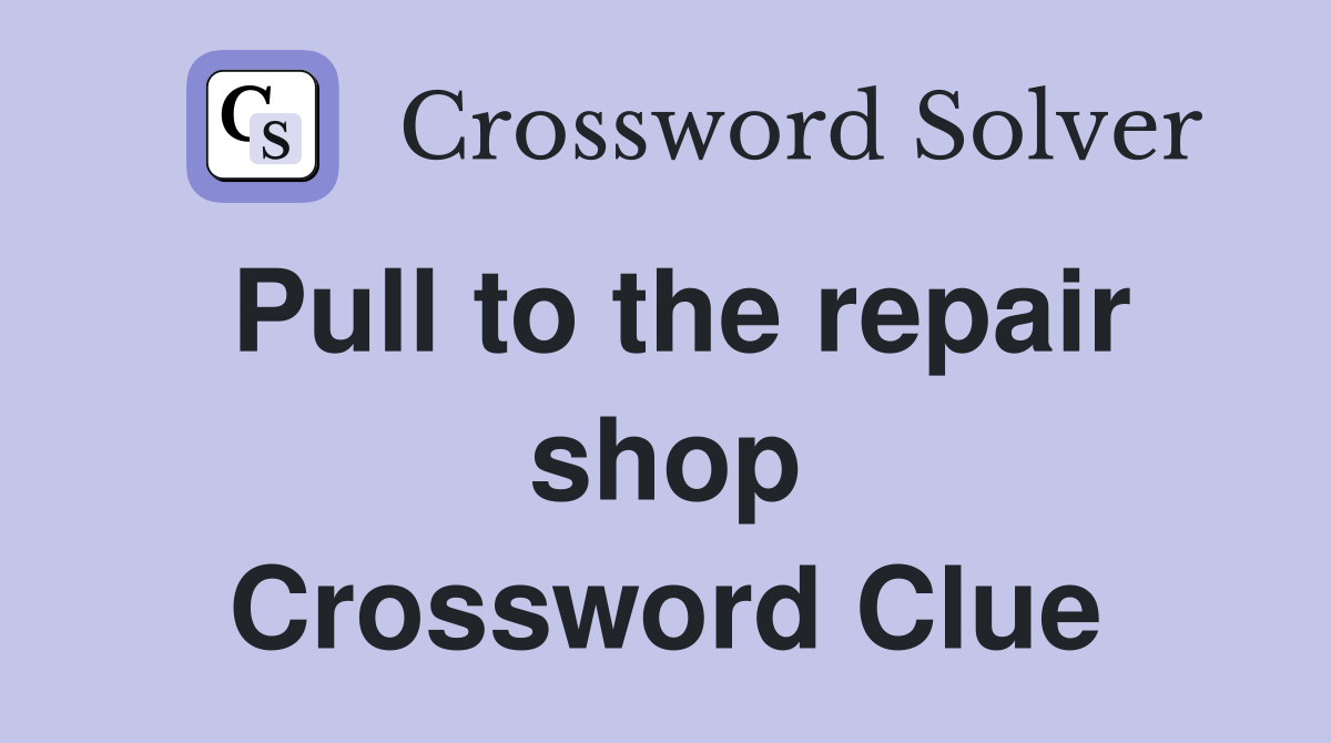 Pull to the repair shop Crossword Clue