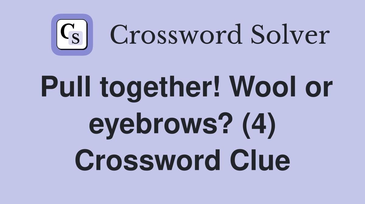 Pull together! Wool or eyebrows? (4) Crossword Clue