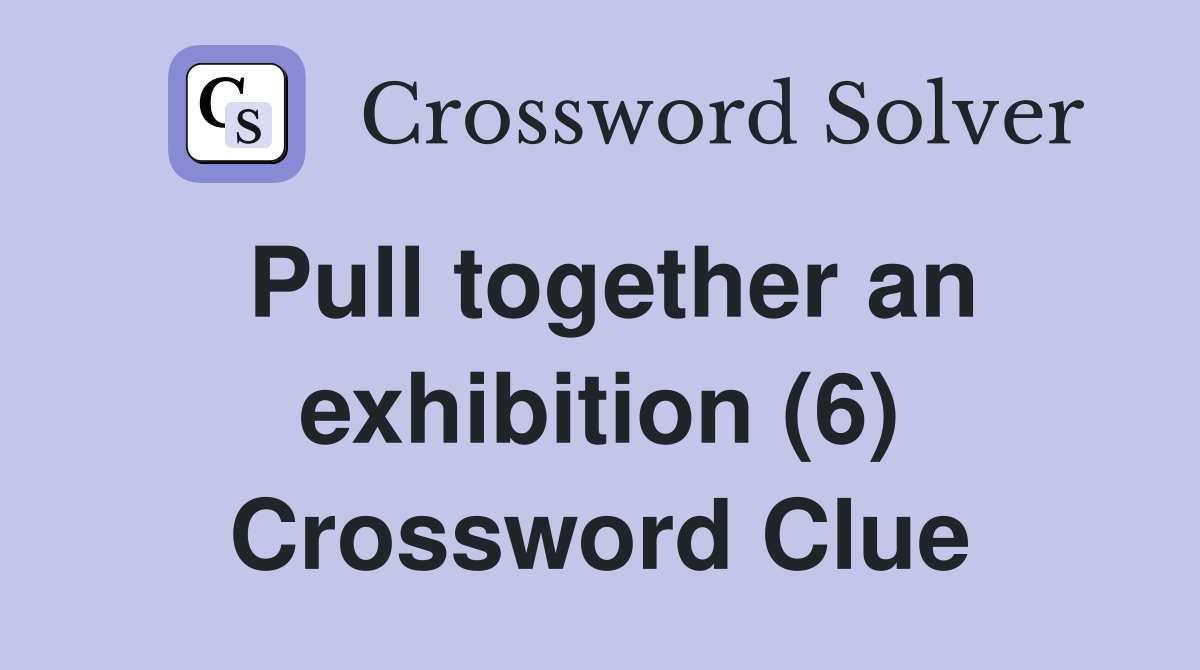 Pull together an exhibition (6) Crossword Clue