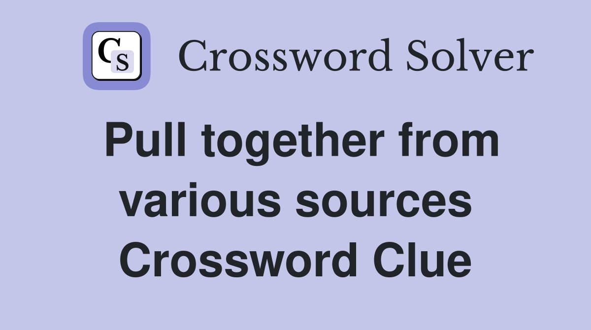 Pull together from various sources Crossword Clue