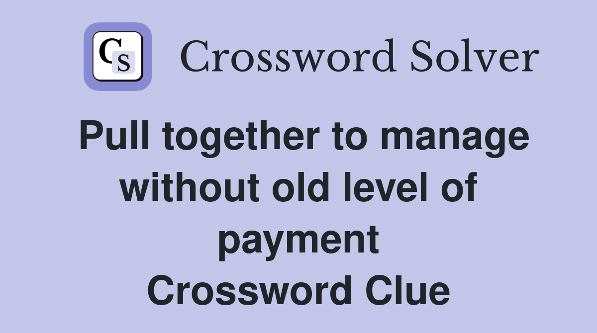 Pull together to manage without old level of payment Crossword Clue