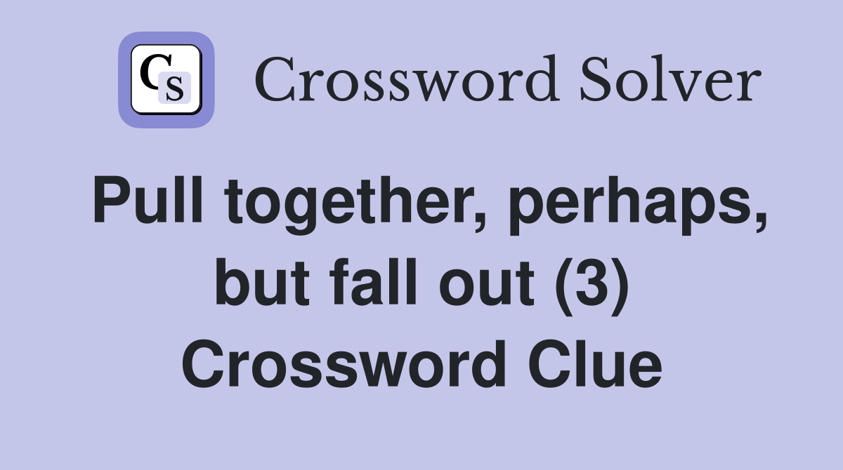 Pull together, perhaps, but fall out (3) Crossword Clue