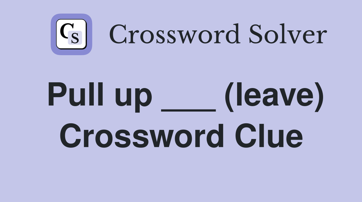 Pull up ___ (leave) Crossword Clue